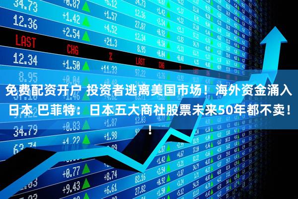 免费配资开户 投资者逃离美国市场！海外资金涌入日本 巴菲特：日本五大商社股票未来50年都不卖！