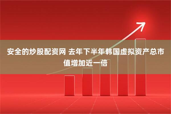 安全的炒股配资网 去年下半年韩国虚拟资产总市值增加近一倍