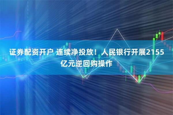 证券配资开户 连续净投放！人民银行开展2155亿元逆回购操作
