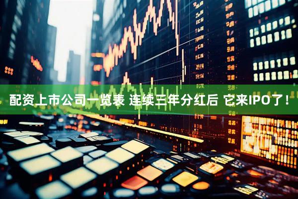 配资上市公司一览表 连续三年分红后 它来IPO了！