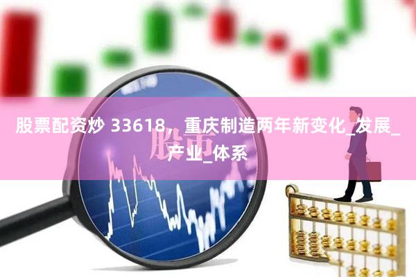 股票配资炒 33618，重庆制造两年新变化_发展_产业_体系