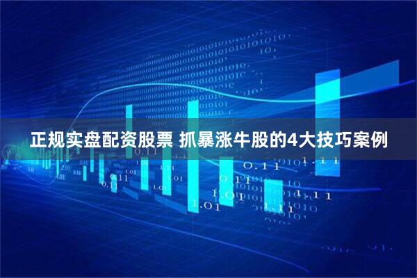 正规实盘配资股票 抓暴涨牛股的4大技巧案例