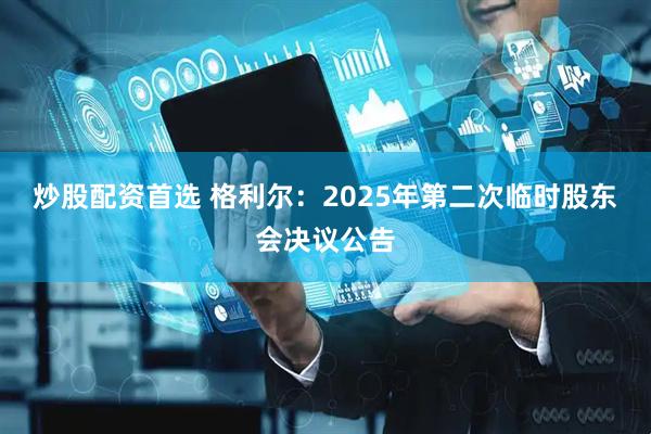 炒股配资首选 格利尔：2025年第二次临时股东会决议公告