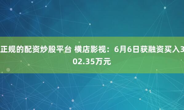 正规的配资炒股平台 横店影视：6月6日获融资买入302.35万元