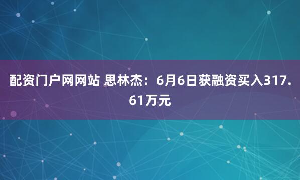 配资门户网网站 思林杰：6月6日获融资买入317.61万元