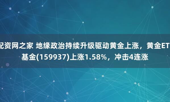 配资网之家 地缘政治持续升级驱动黄金上涨，黄金ETF基金(159937)上涨1.58%，冲击4连涨