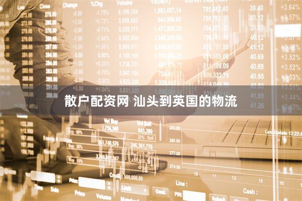 散户配资网 汕头到英国的物流
