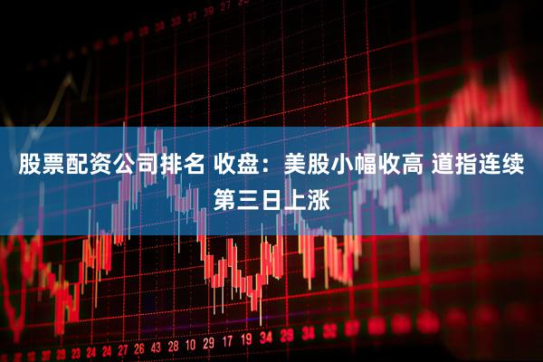 股票配资公司排名 收盘：美股小幅收高 道指连续第三日上涨