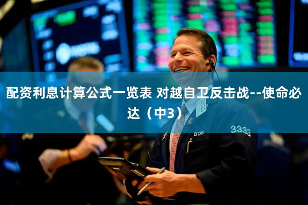 配资利息计算公式一览表 对越自卫反击战--使命必达（中3）
