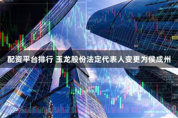 配资平台排行 玉龙股份法定代表人变更为侯成州