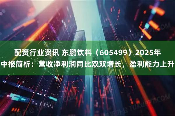 配资行业资讯 东鹏饮料（605499）2025年中报简析：营收净利润同比双双增长，盈利能力上升